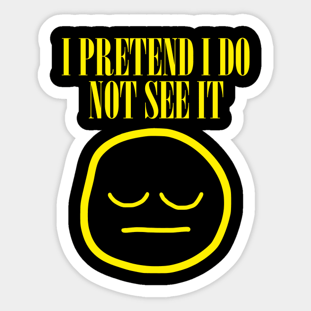 I Pretend I Do Not See It I Pretend I Do Not See Sticker TeePublic
